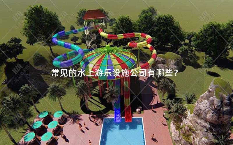 常見的水上游樂設施公司有哪些？