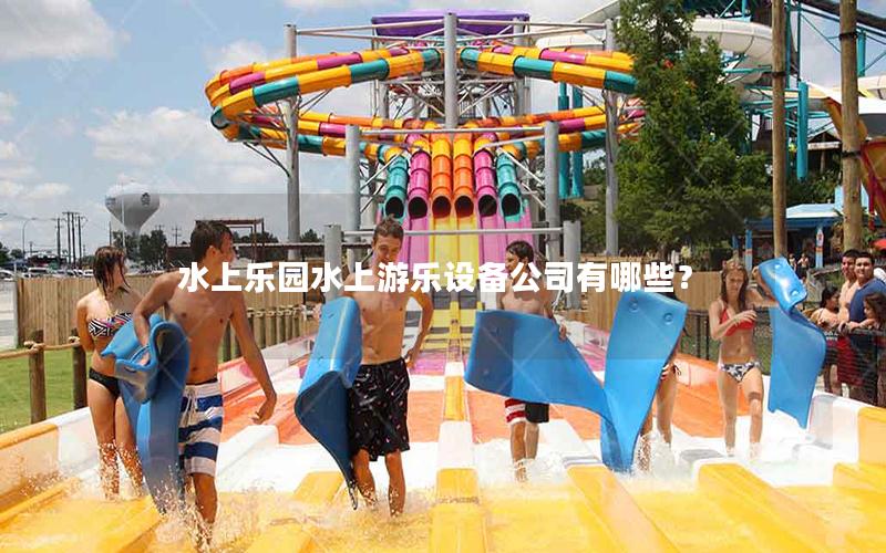 水上樂園水上游樂設備公司有哪些？
