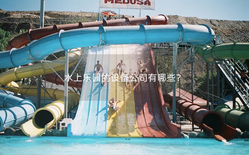 水上樂園的設備公司有哪些？