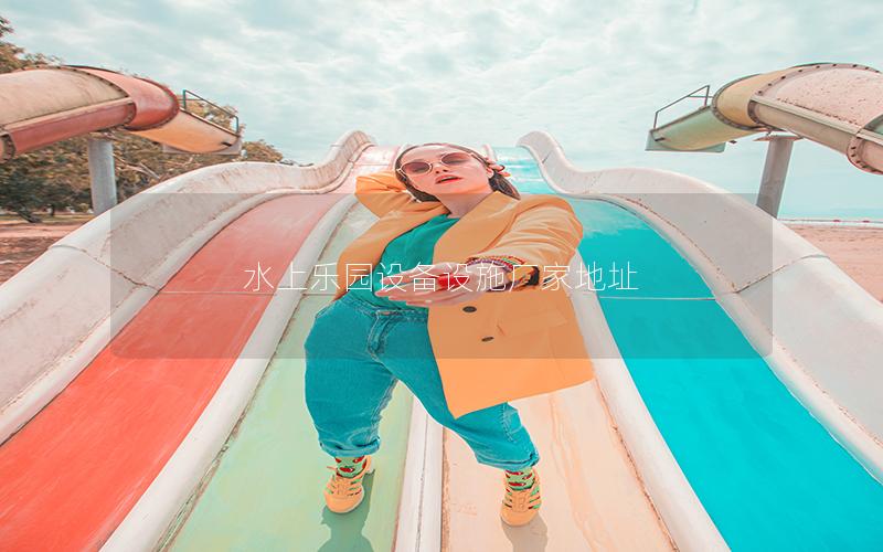 水上樂(lè)園設(shè)備設(shè)施廠家地址